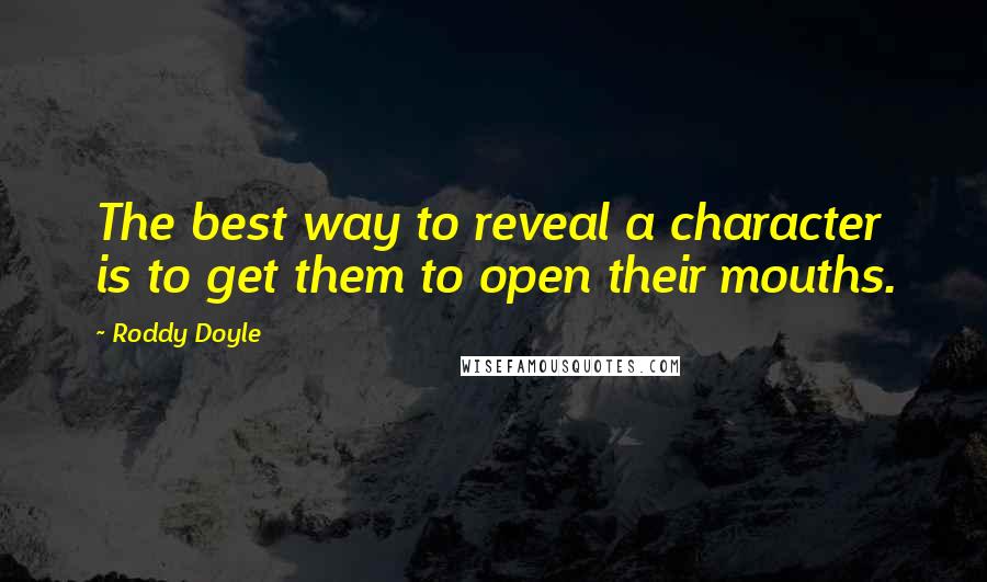 Roddy Doyle Quotes: The best way to reveal a character is to get them to open their mouths.