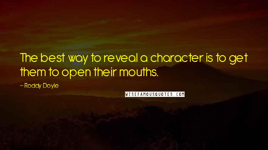 Roddy Doyle Quotes: The best way to reveal a character is to get them to open their mouths.