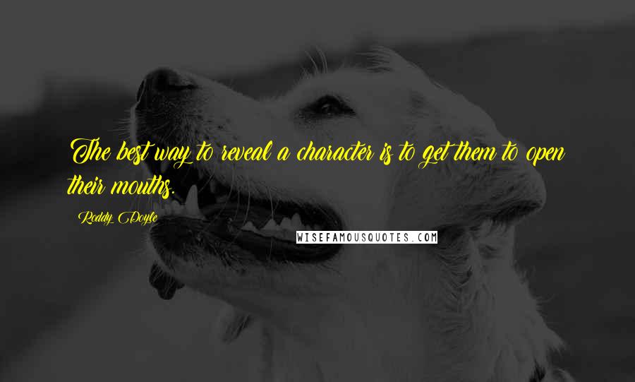 Roddy Doyle Quotes: The best way to reveal a character is to get them to open their mouths.