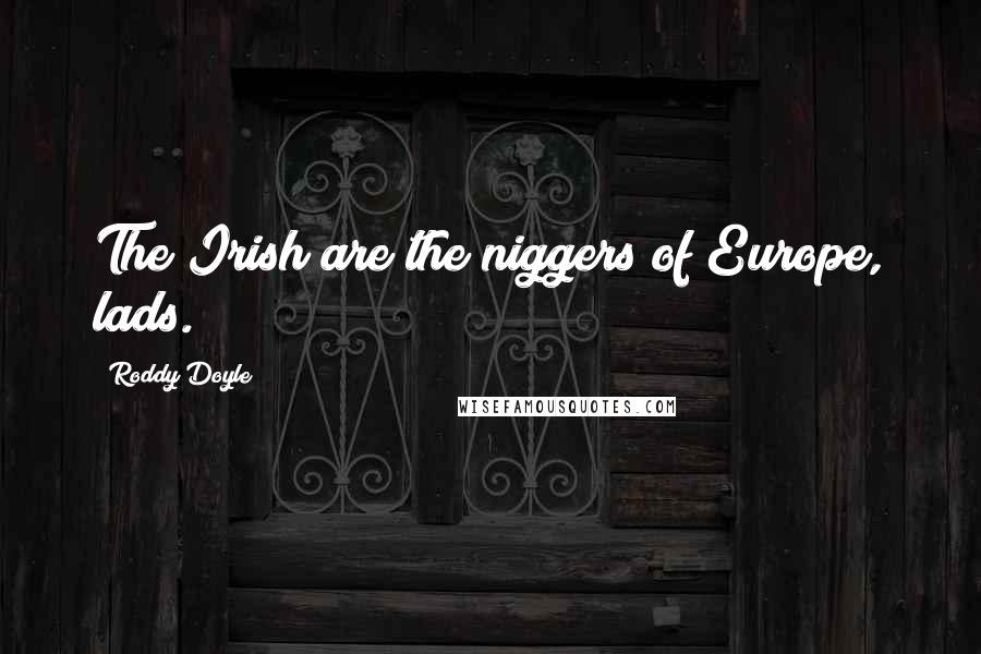 Roddy Doyle Quotes: The Irish are the niggers of Europe, lads.