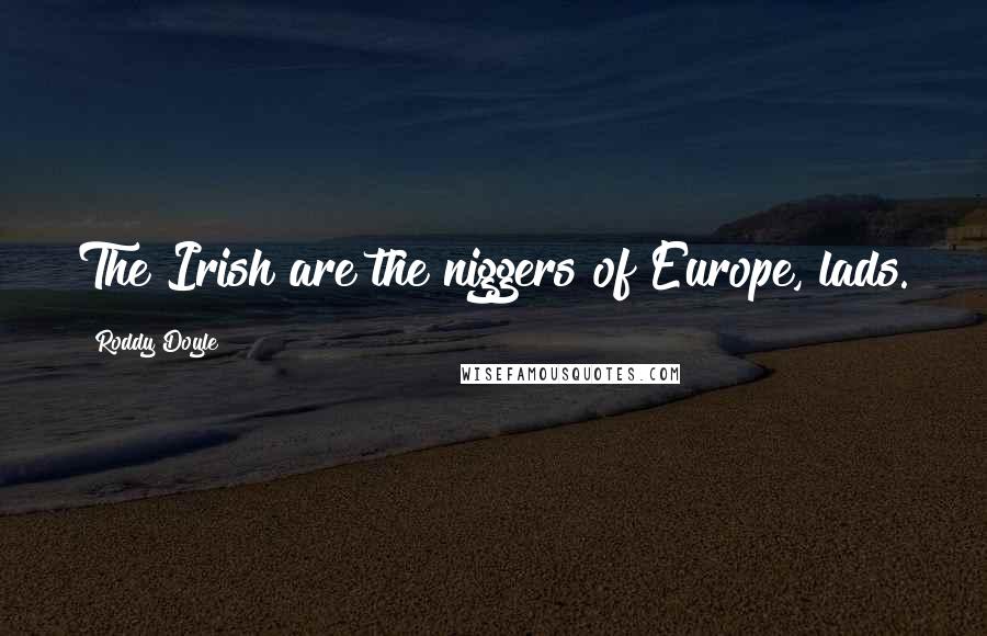 Roddy Doyle Quotes: The Irish are the niggers of Europe, lads.