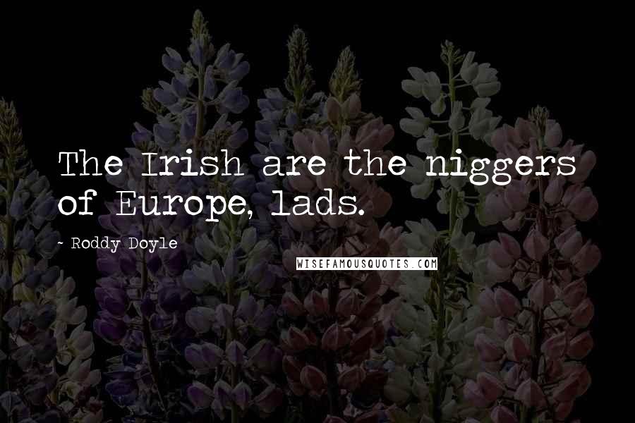 Roddy Doyle Quotes: The Irish are the niggers of Europe, lads.