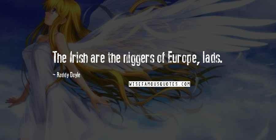 Roddy Doyle Quotes: The Irish are the niggers of Europe, lads.