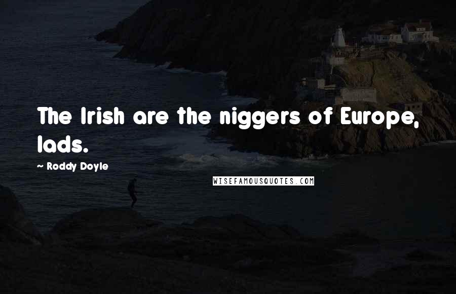 Roddy Doyle Quotes: The Irish are the niggers of Europe, lads.