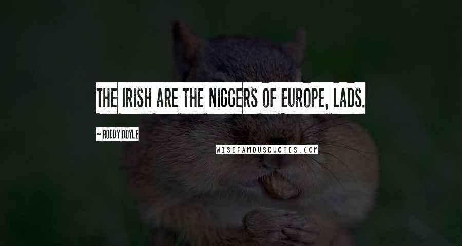 Roddy Doyle Quotes: The Irish are the niggers of Europe, lads.