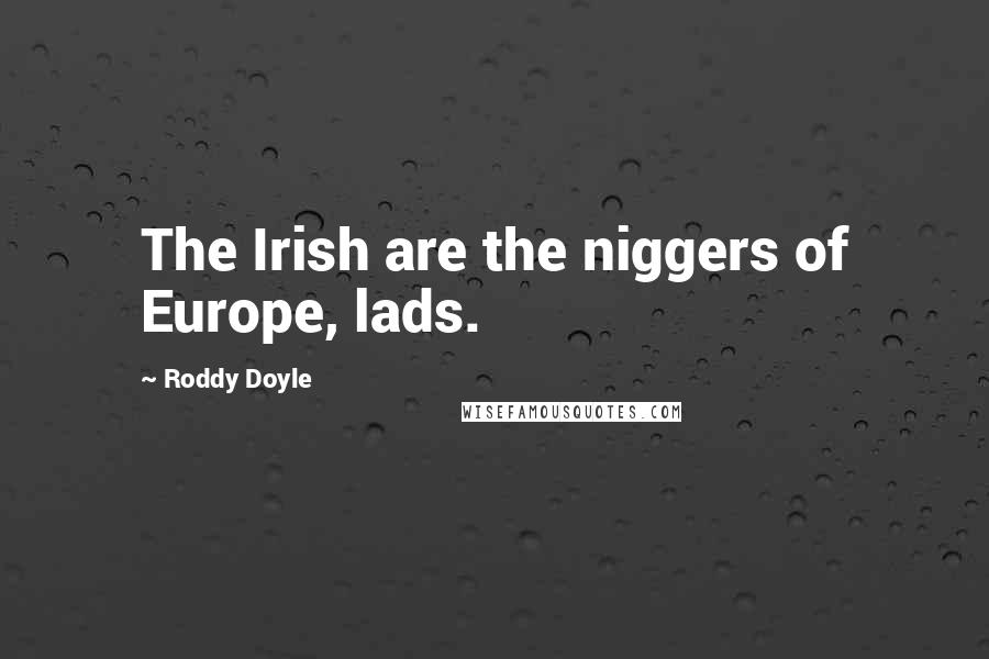 Roddy Doyle Quotes: The Irish are the niggers of Europe, lads.