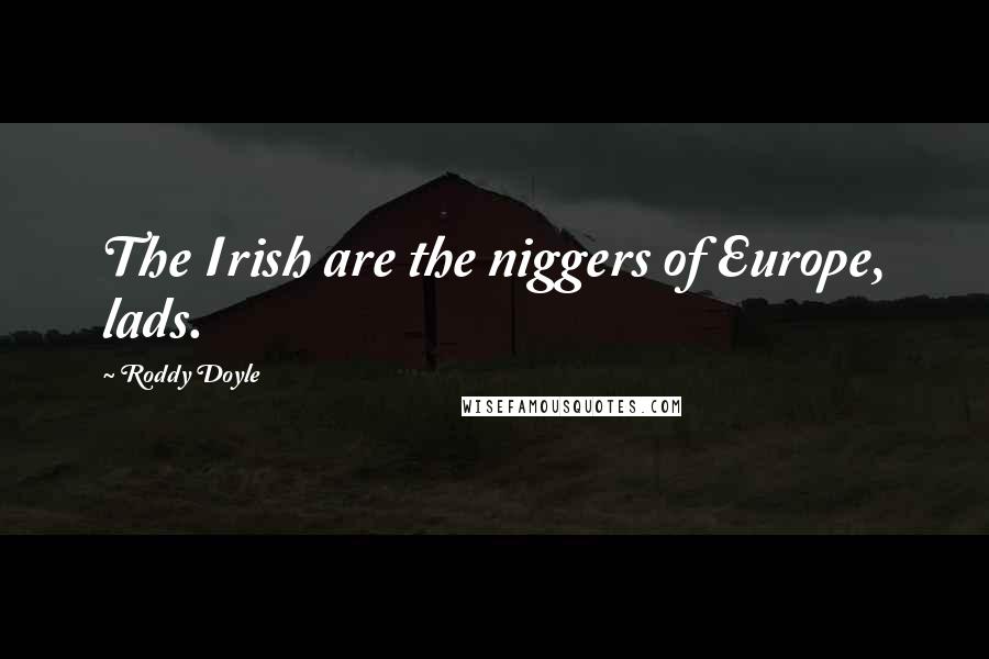 Roddy Doyle Quotes: The Irish are the niggers of Europe, lads.