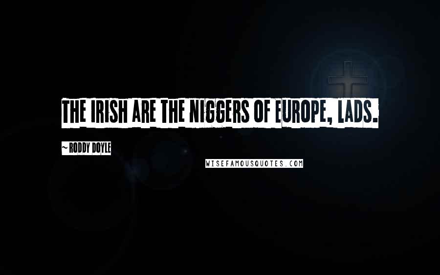 Roddy Doyle Quotes: The Irish are the niggers of Europe, lads.