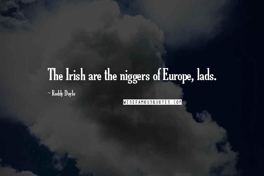 Roddy Doyle Quotes: The Irish are the niggers of Europe, lads.