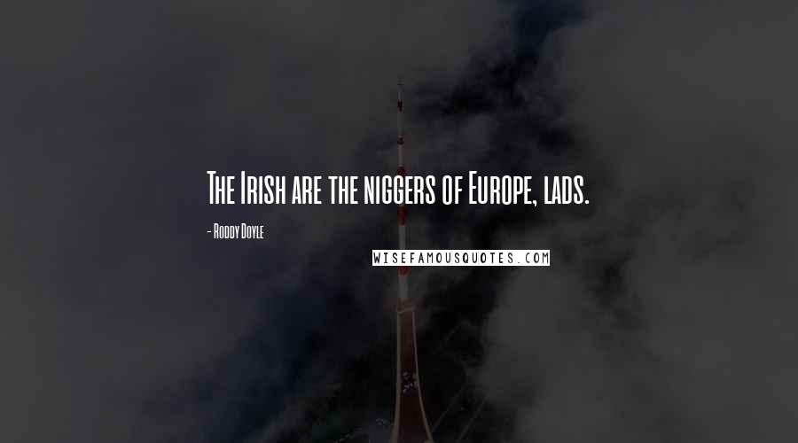 Roddy Doyle Quotes: The Irish are the niggers of Europe, lads.