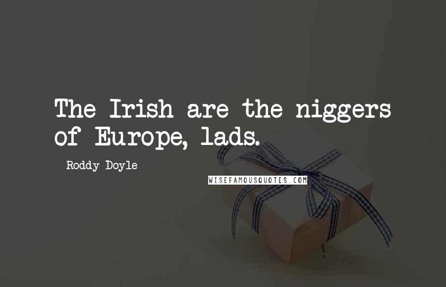 Roddy Doyle Quotes: The Irish are the niggers of Europe, lads.