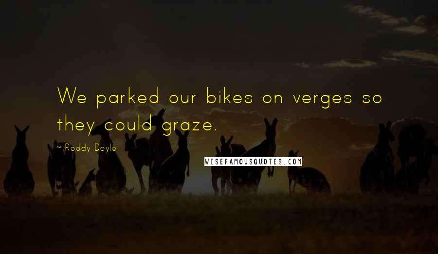 Roddy Doyle Quotes: We parked our bikes on verges so they could graze.