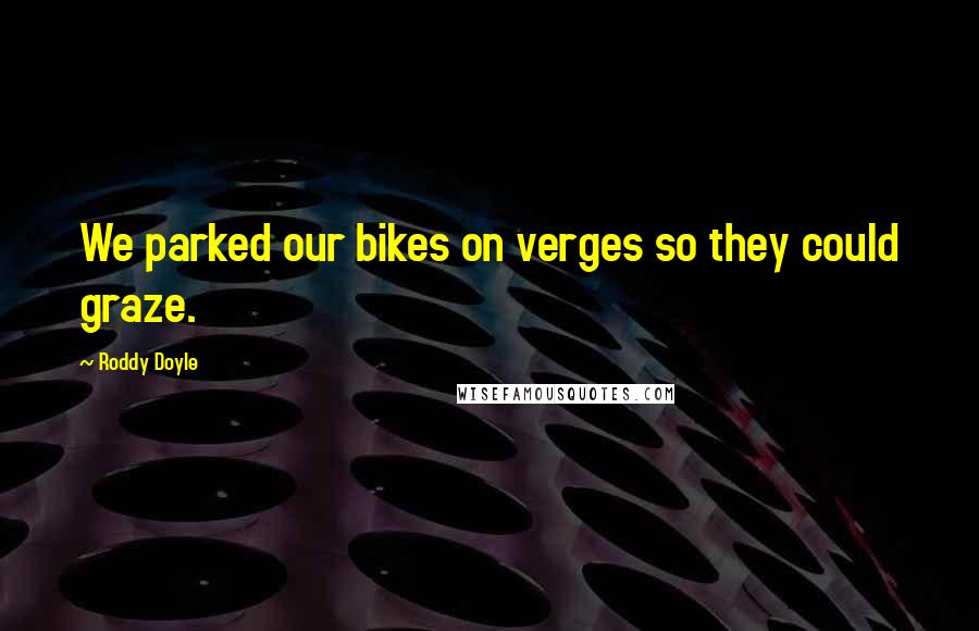 Roddy Doyle Quotes: We parked our bikes on verges so they could graze.