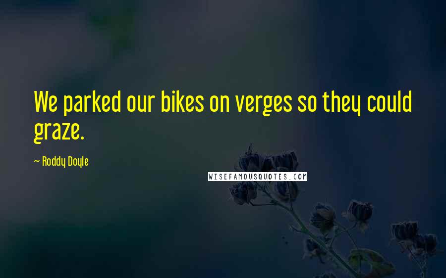 Roddy Doyle Quotes: We parked our bikes on verges so they could graze.