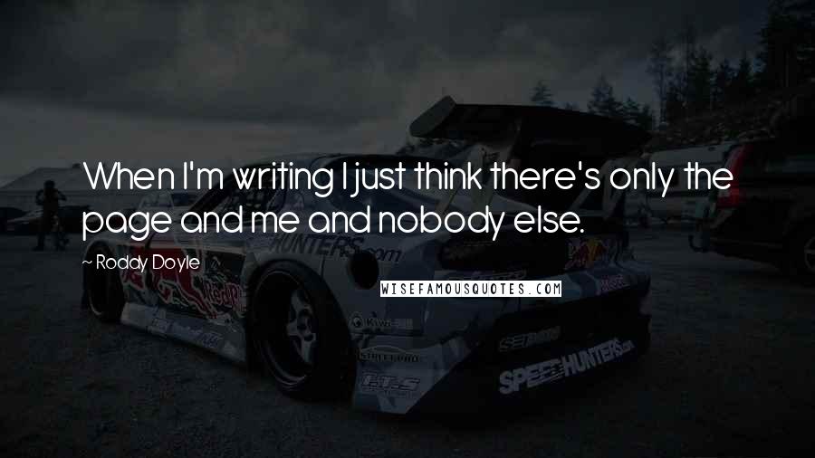 Roddy Doyle Quotes: When I'm writing I just think there's only the page and me and nobody else.