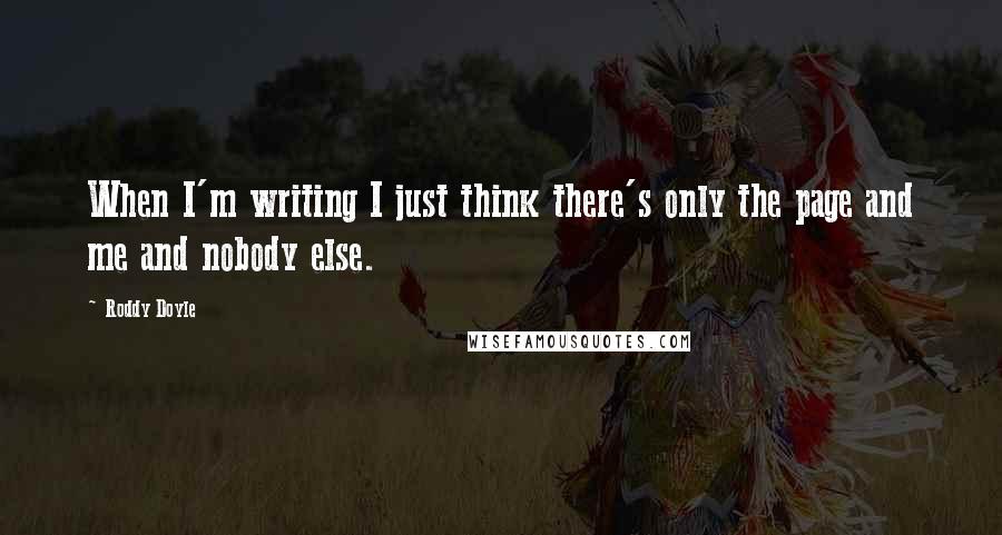 Roddy Doyle Quotes: When I'm writing I just think there's only the page and me and nobody else.