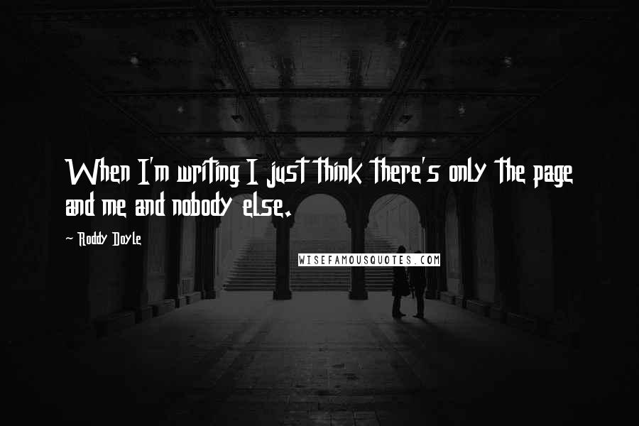 Roddy Doyle Quotes: When I'm writing I just think there's only the page and me and nobody else.