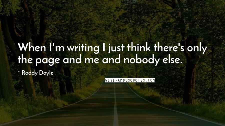 Roddy Doyle Quotes: When I'm writing I just think there's only the page and me and nobody else.