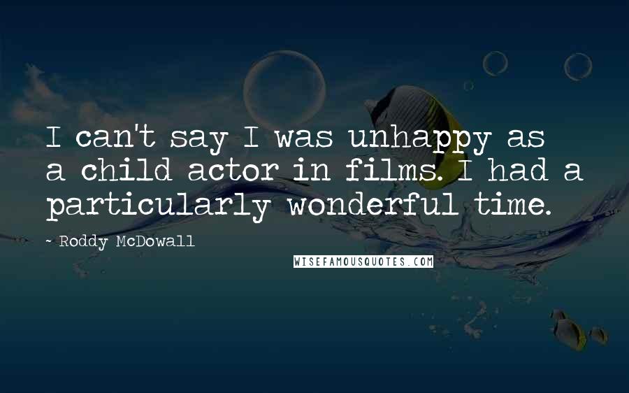 Roddy McDowall Quotes: I can't say I was unhappy as a child actor in films. I had a particularly wonderful time.