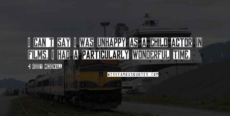 Roddy McDowall Quotes: I can't say I was unhappy as a child actor in films. I had a particularly wonderful time.