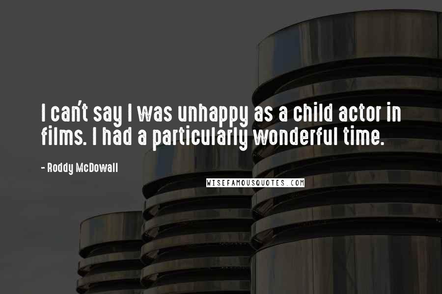 Roddy McDowall Quotes: I can't say I was unhappy as a child actor in films. I had a particularly wonderful time.