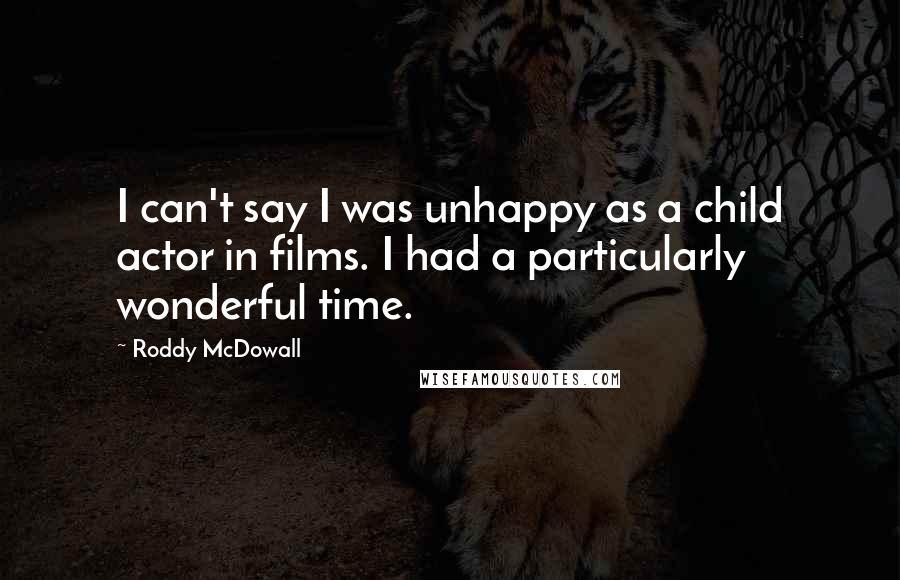 Roddy McDowall Quotes: I can't say I was unhappy as a child actor in films. I had a particularly wonderful time.