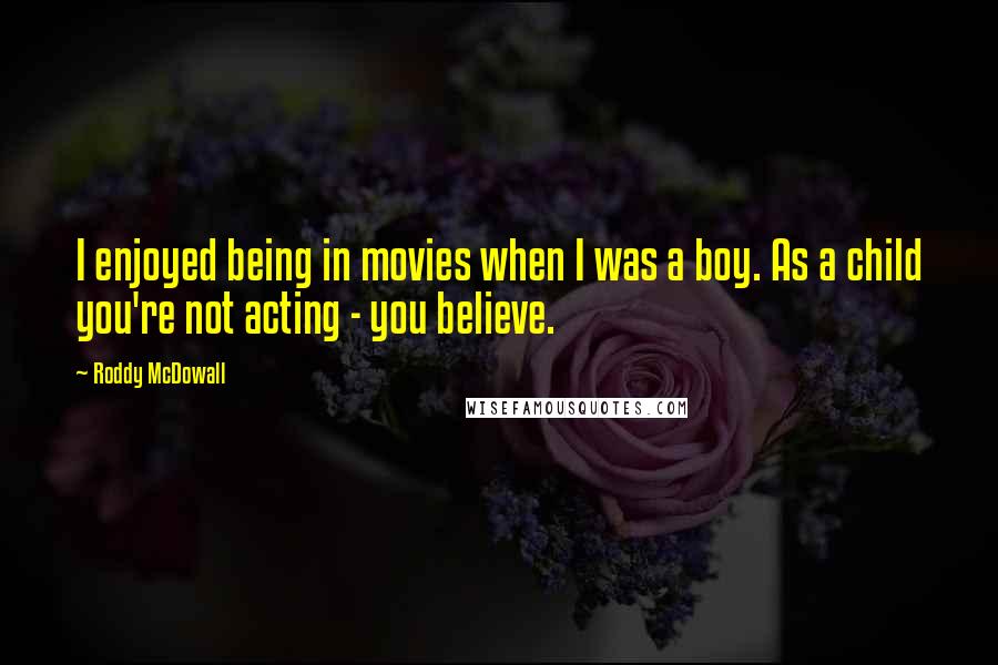 Roddy McDowall Quotes: I enjoyed being in movies when I was a boy. As a child you're not acting - you believe.