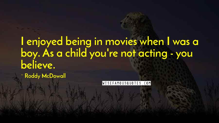 Roddy McDowall Quotes: I enjoyed being in movies when I was a boy. As a child you're not acting - you believe.