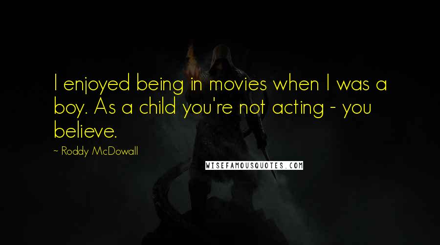 Roddy McDowall Quotes: I enjoyed being in movies when I was a boy. As a child you're not acting - you believe.