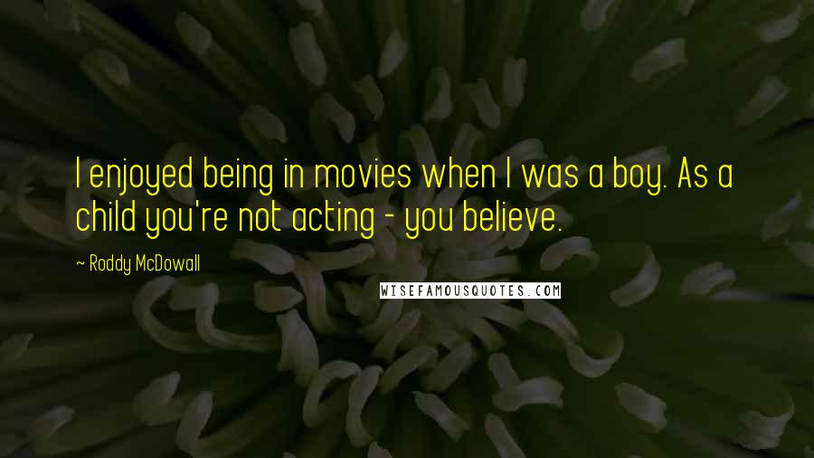 Roddy McDowall Quotes: I enjoyed being in movies when I was a boy. As a child you're not acting - you believe.