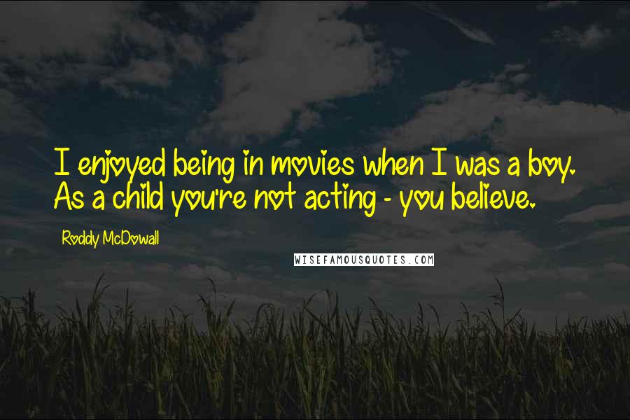 Roddy McDowall Quotes: I enjoyed being in movies when I was a boy. As a child you're not acting - you believe.