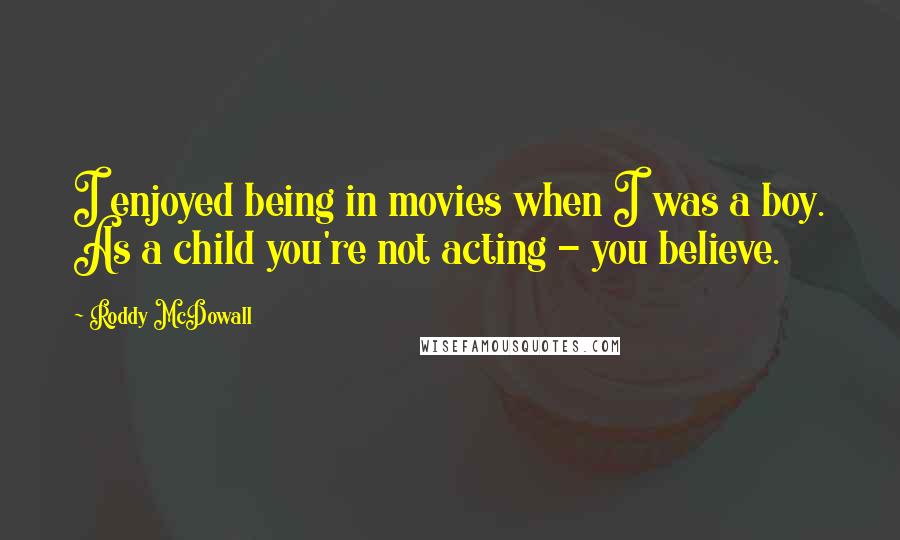 Roddy McDowall Quotes: I enjoyed being in movies when I was a boy. As a child you're not acting - you believe.