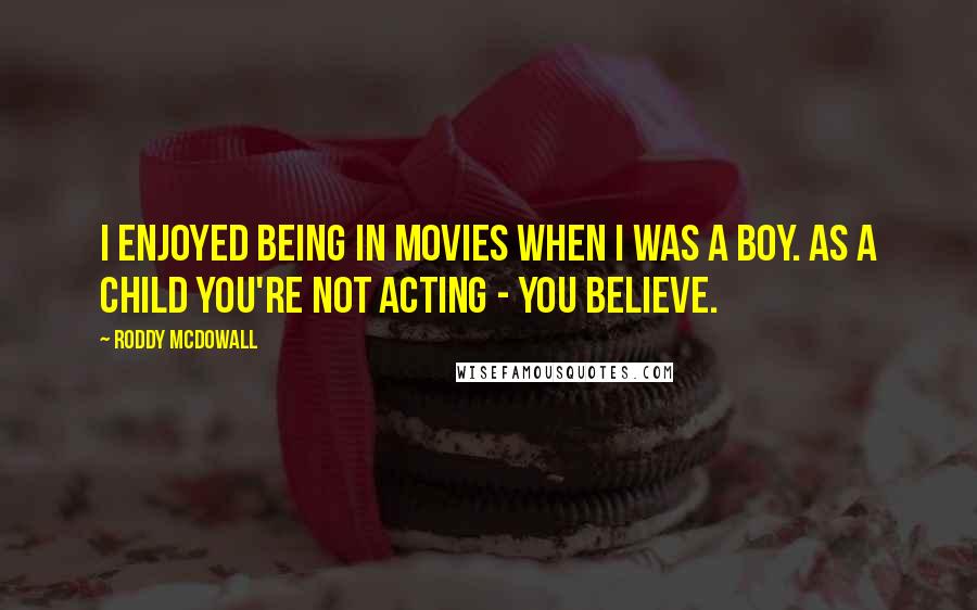 Roddy McDowall Quotes: I enjoyed being in movies when I was a boy. As a child you're not acting - you believe.