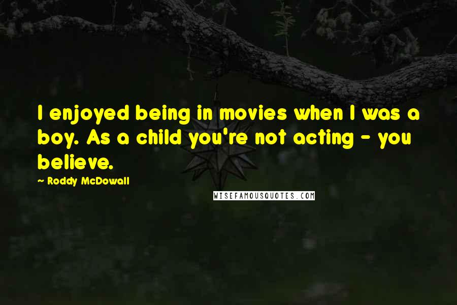 Roddy McDowall Quotes: I enjoyed being in movies when I was a boy. As a child you're not acting - you believe.