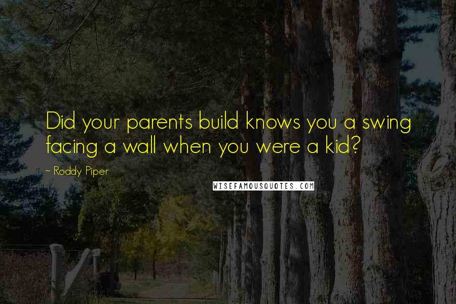Roddy Piper Quotes: Did your parents build knows you a swing facing a wall when you were a kid?