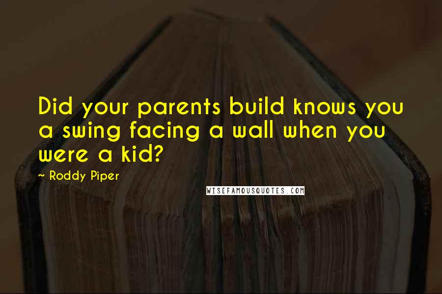 Roddy Piper Quotes: Did your parents build knows you a swing facing a wall when you were a kid?