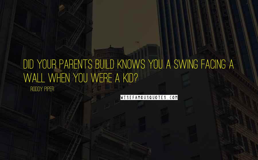 Roddy Piper Quotes: Did your parents build knows you a swing facing a wall when you were a kid?