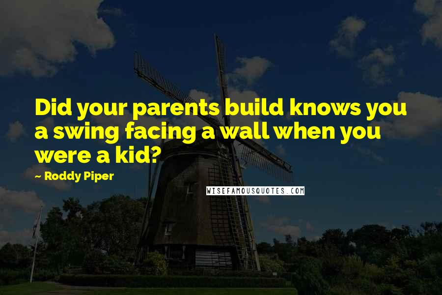 Roddy Piper Quotes: Did your parents build knows you a swing facing a wall when you were a kid?