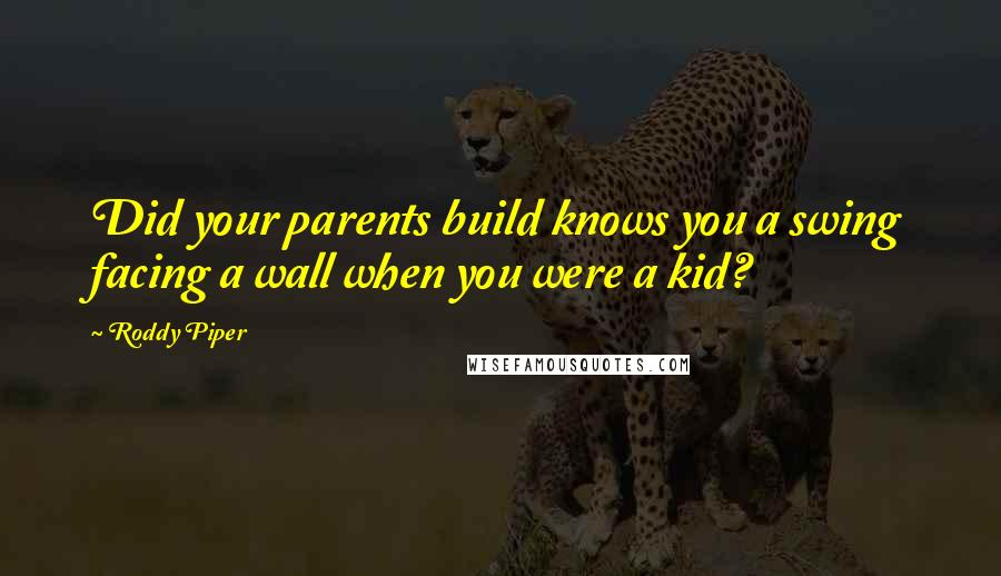 Roddy Piper Quotes: Did your parents build knows you a swing facing a wall when you were a kid?