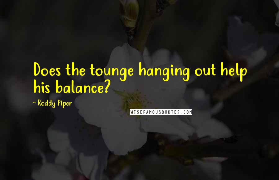 Roddy Piper Quotes: Does the tounge hanging out help his balance?