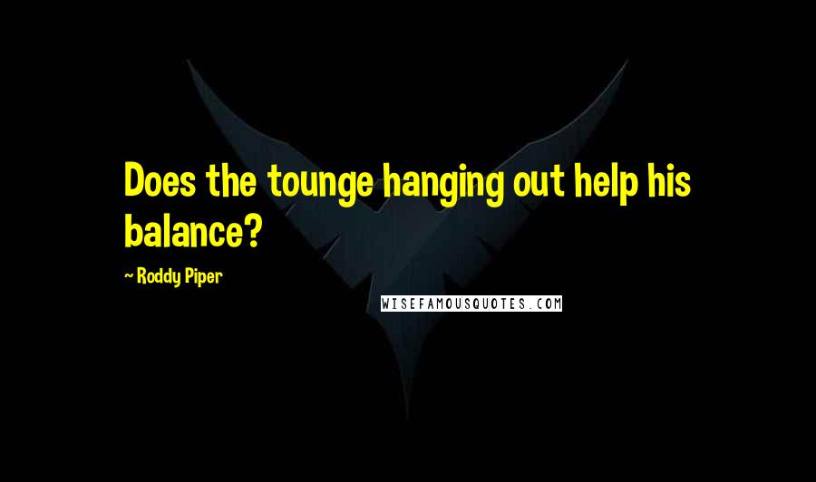 Roddy Piper Quotes: Does the tounge hanging out help his balance?