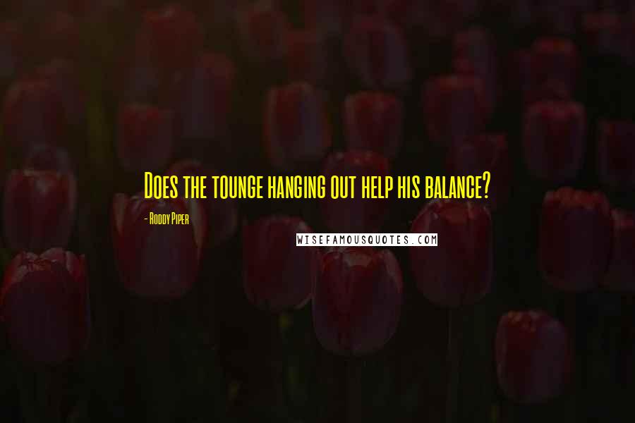 Roddy Piper Quotes: Does the tounge hanging out help his balance?