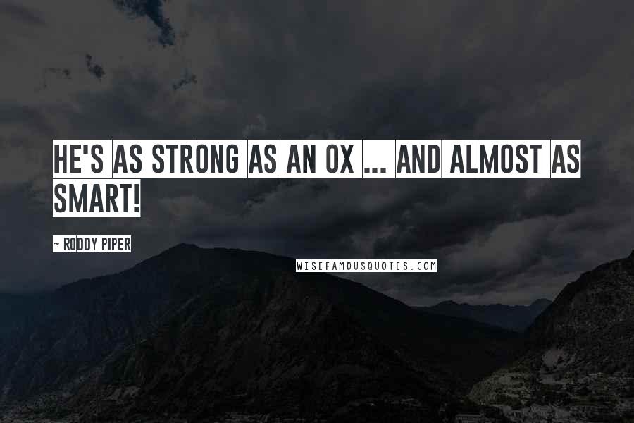 Roddy Piper Quotes: He's as strong as an ox ... and ALMOST as smart!