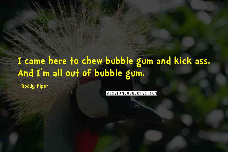 Roddy Piper Quotes: I came here to chew bubble gum and kick ass. And I'm all out of bubble gum.