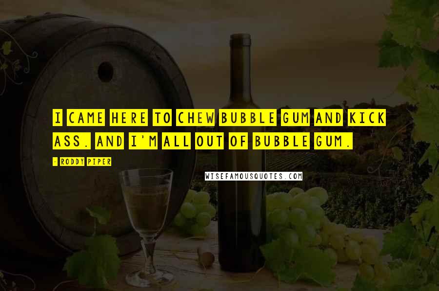 Roddy Piper Quotes: I came here to chew bubble gum and kick ass. And I'm all out of bubble gum.