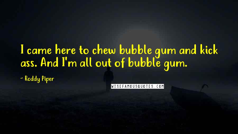 Roddy Piper Quotes: I came here to chew bubble gum and kick ass. And I'm all out of bubble gum.