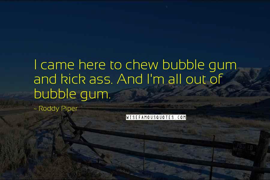 Roddy Piper Quotes: I came here to chew bubble gum and kick ass. And I'm all out of bubble gum.