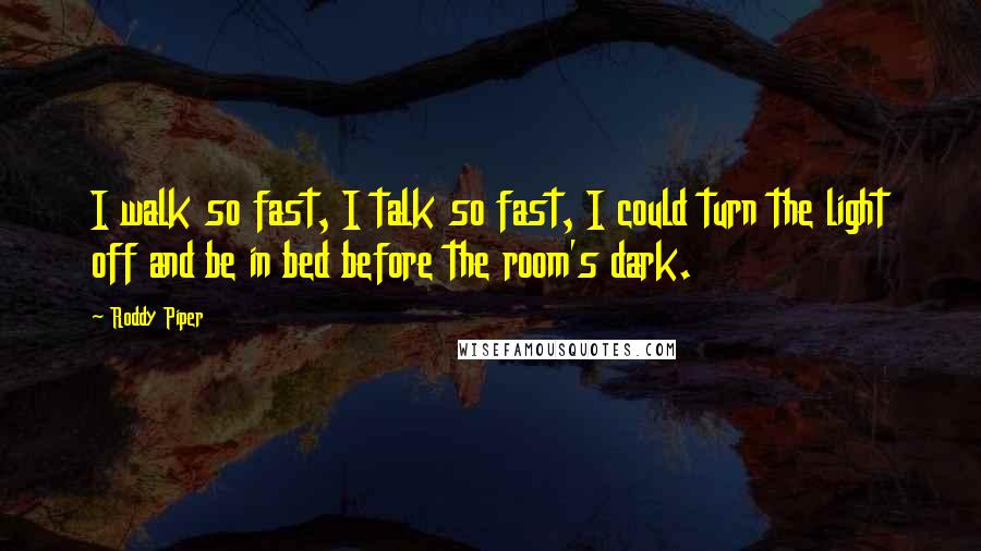 Roddy Piper Quotes: I walk so fast, I talk so fast, I could turn the light off and be in bed before the room's dark.