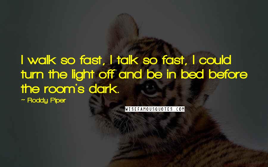 Roddy Piper Quotes: I walk so fast, I talk so fast, I could turn the light off and be in bed before the room's dark.