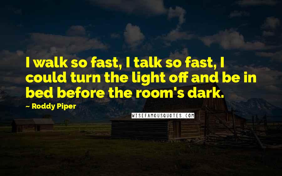 Roddy Piper Quotes: I walk so fast, I talk so fast, I could turn the light off and be in bed before the room's dark.